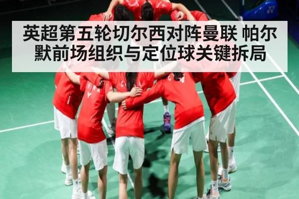 英超第五轮切尔西对阵曼联 帕尔默前场组织与定位球关键拆局