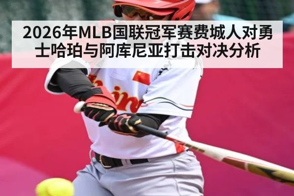 2026年MLB国联冠军赛费城人对勇士哈珀与阿库尼亚打击对决分析