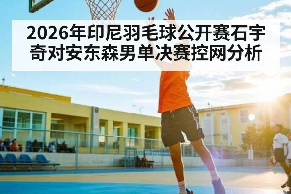 2026年印尼羽毛球公开赛石宇奇对安东森男单决赛控网分析